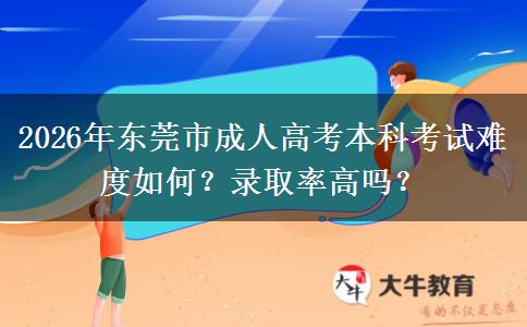 2026年東莞市成人高考本科考試難度如何？錄取率高嗎？