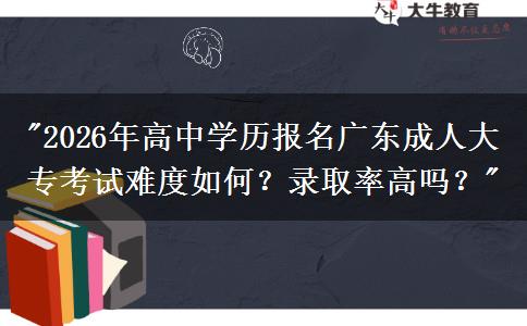 2026年高中學(xué)歷報(bào)名廣東成人大?？荚囯y度如何？