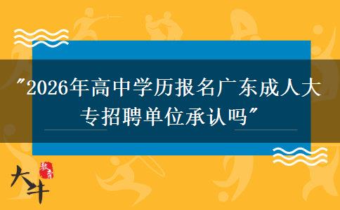 2026年高中學(xué)歷報(bào)名廣東成人大專招聘單位承認(rèn)嗎？