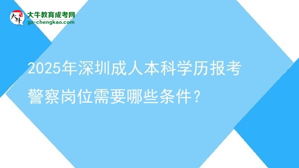 2025年深圳成人本科學(xué)歷報(bào)考警察崗位需要哪些條件？圖片