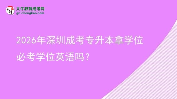 2026年深圳成考專升本拿學(xué)位必考學(xué)位英語嗎？圖片