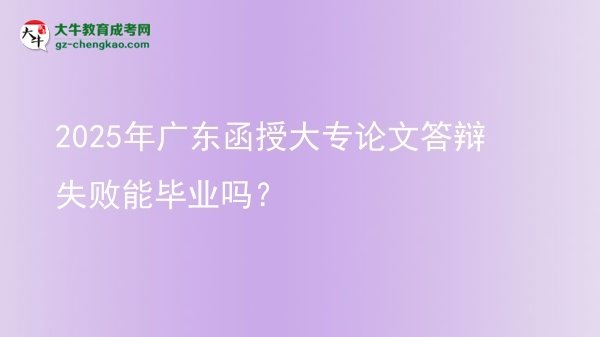 2025年廣東函授大專論文答辯失敗能畢業(yè)嗎？圖片
