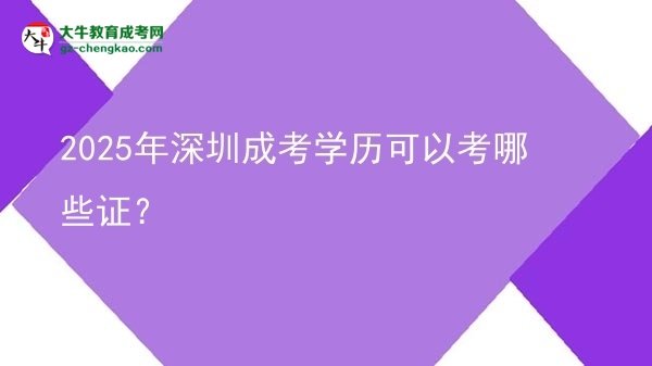 【答疑】2025年深圳成考學歷可以考哪些證？