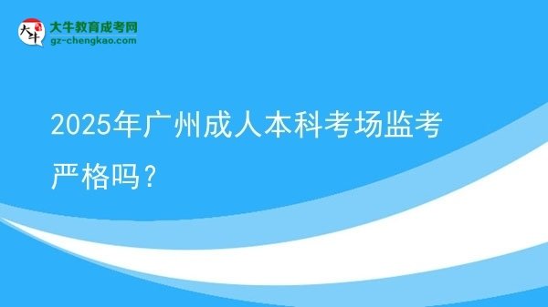 2025年廣州成人本科考場(chǎng)監(jiān)考嚴(yán)格嗎？圖片