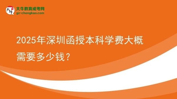 【揭秘】2025年深圳函授本科學(xué)費(fèi)大概需要多少錢？