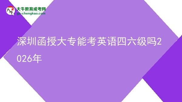 深圳函授大專能考英語四六級嗎2026年