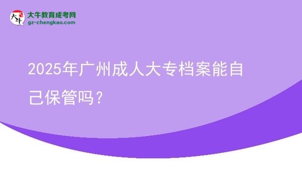 2025年廣州成人大專(zhuān)檔案能自己保管嗎？圖片