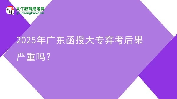 2025年廣東函授大專(zhuān)棄考后果嚴(yán)重嗎?圖片