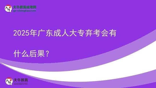 2025年廣東成人大專棄考會有什么后果？圖片