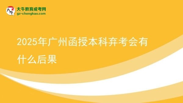 【圖文】2025年廣州函授本科棄考會有什么后果