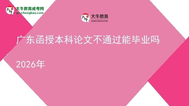 【圖文】廣東函授本科論文不通過能畢業(yè)嗎2026年