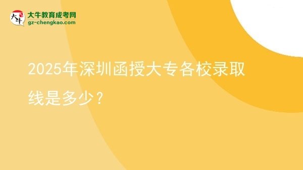 2025年深圳函授大專各校錄取線是多少？圖片