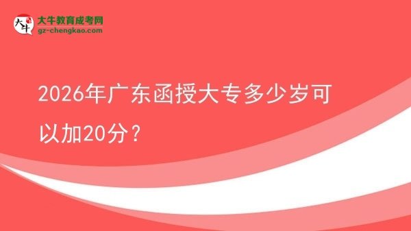 2026年廣東函授大專多少歲可以加20分？圖片