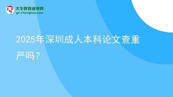 2025年深圳成人本科論文查重嚴嗎？圖片