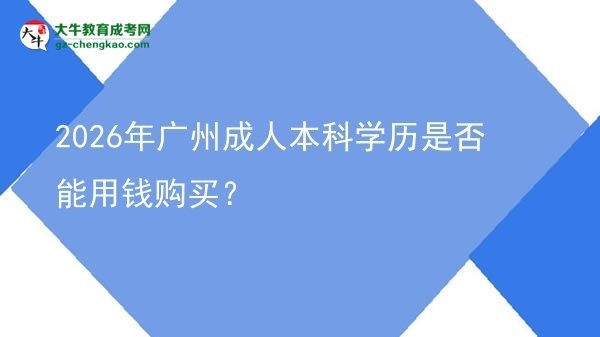 2026年廣州成人本科學(xué)歷是否能用錢購買？圖片