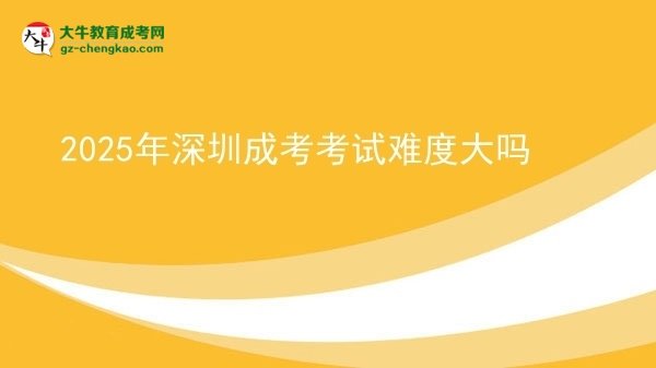 2025年深圳成考考試難度大嗎