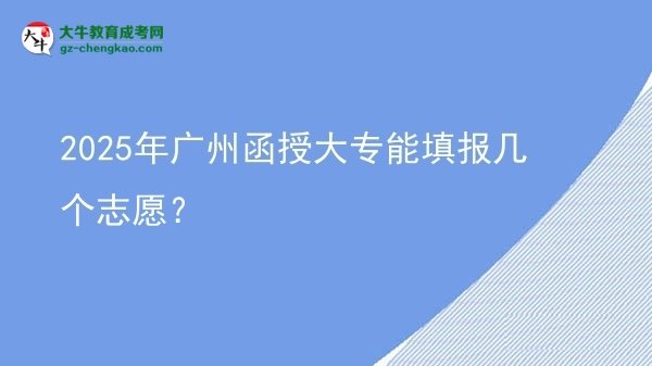 2025年廣州函授大專(zhuān)能填報(bào)幾個(gè)志愿？圖片