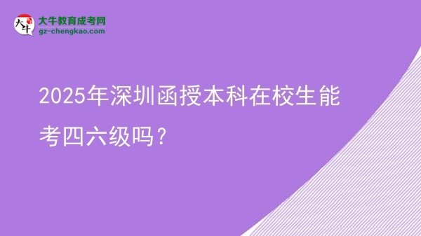 【圖文】2025年深圳函授本科在校生能考四六級嗎？
