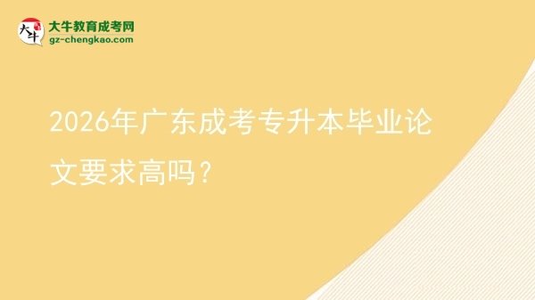 2026年廣東成考專(zhuān)升本畢業(yè)論文要求高嗎?圖片