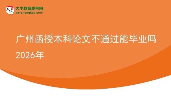廣州函授本科論文不通過(guò)能畢業(yè)嗎2026年圖片