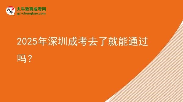 2025年深圳成考去了就能通過嗎？