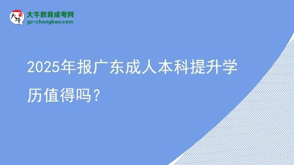 2025年報(bào)廣東成人本科提升學(xué)歷值得嗎？圖片