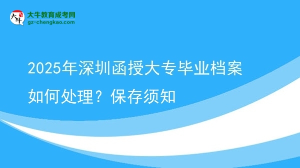 2025年深圳函授大專畢業(yè)檔案如何處理？保存須知圖片