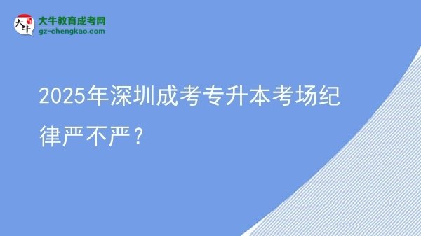 2025年深圳成考專升本考場紀(jì)律嚴(yán)不嚴(yán)？圖片