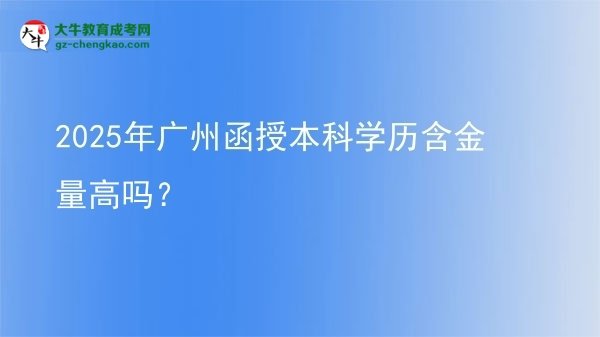 2025年廣州函授本科學(xué)歷含金量高嗎？圖片
