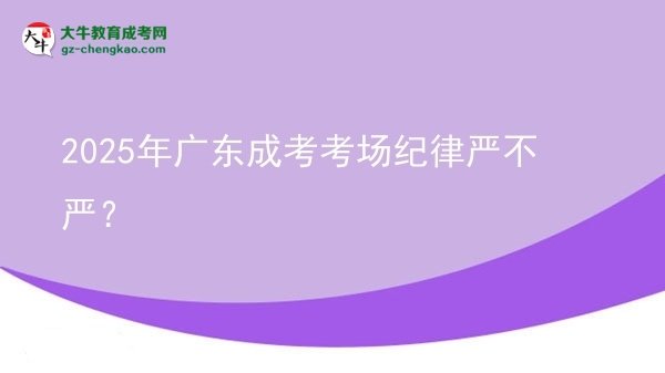 2025年廣東成考考場紀(jì)律嚴(yán)不嚴(yán)？圖片