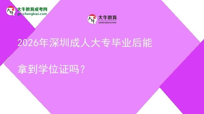 2026年深圳成人大專畢業(yè)后能拿到學(xué)位證嗎？圖片