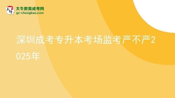 深圳成考專升本考場(chǎng)監(jiān)考嚴(yán)不嚴(yán)2025年圖片