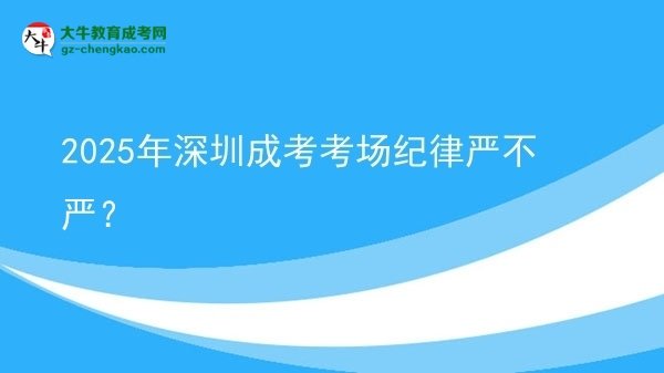 2025年深圳成考考場(chǎng)紀(jì)律嚴(yán)不嚴(yán)？圖片