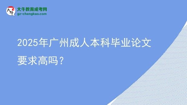 2025年廣州成人本科畢業(yè)論文要求高嗎？圖片