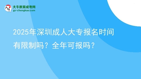 2025年深圳成人大專報(bào)名時(shí)間有限制嗎？全年可報(bào)嗎？圖片