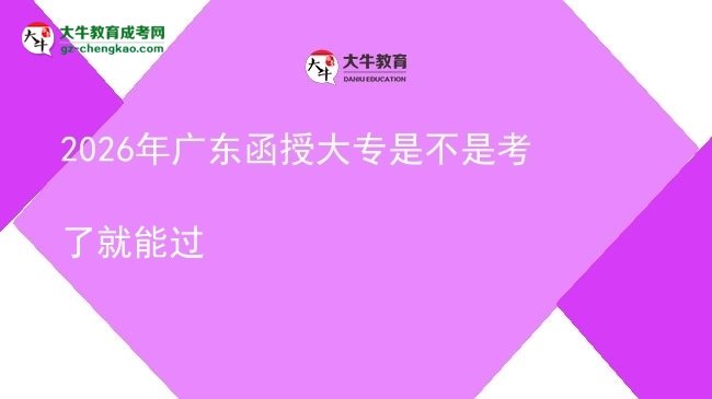 2026年廣東函授大專是不是考了就能過