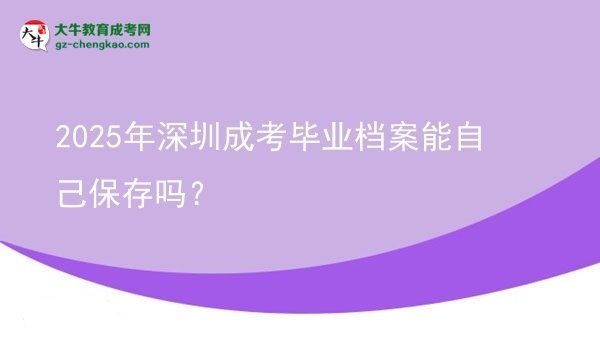 2025年深圳成考畢業(yè)檔案能自己保存嗎？