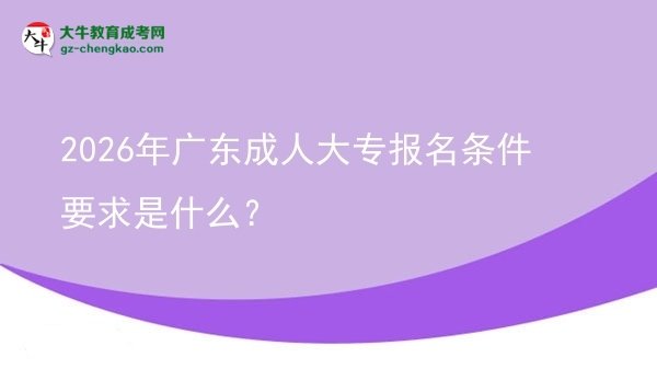 2026年廣東成人大專報(bào)名條件要求是什么？圖片