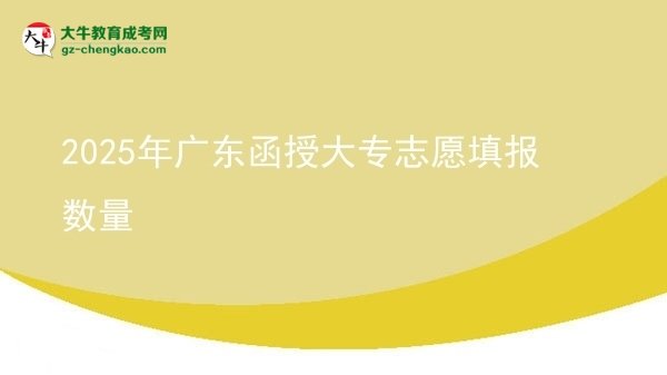 2025年廣東函授大專志愿填報數(shù)量圖片