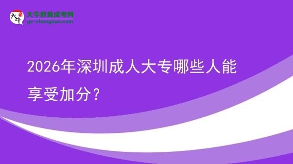 2026年深圳成人大專哪些人能享受加分？圖片