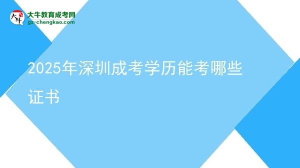 【答疑】2025年深圳成考學歷能考哪些證書