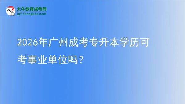 2026年廣州成考專升本學歷可考事業(yè)單位嗎？圖片