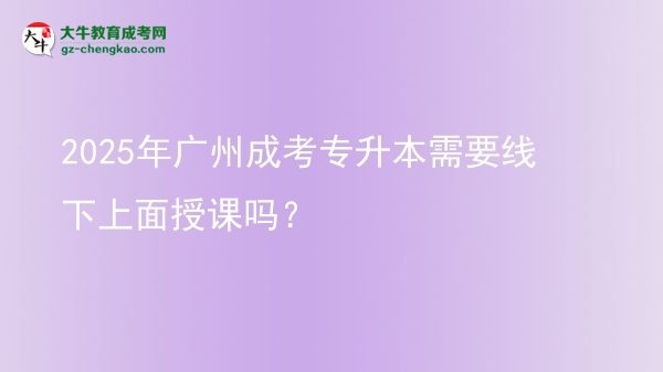 2025年廣州成考專升本需要線下上面授課嗎？圖片
