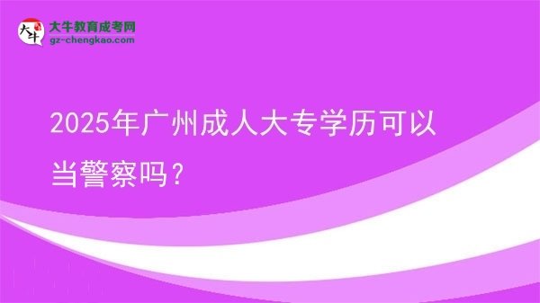 2025年廣州成人大專學歷可以當警察嗎？圖片