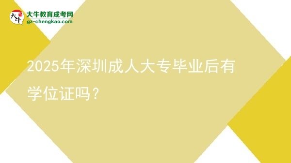 2025年深圳成人大專畢業(yè)后有學(xué)位證嗎？圖片