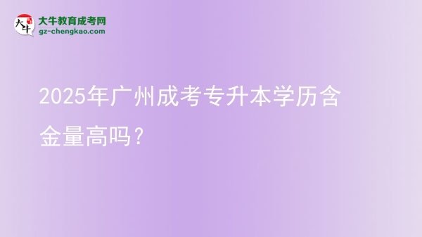 2025年廣州成考專升本學歷含金量高嗎？圖片