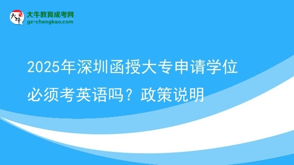 2025年深圳函授大專申請學位必須考英語嗎？政策說明圖片