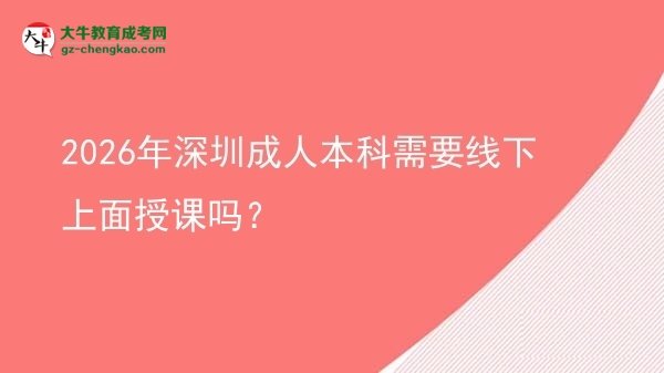 2026年深圳成人本科需要線下上面授課嗎？圖片