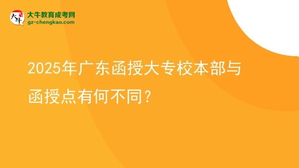 2025年廣東函授大專校本部與函授點(diǎn)有何不同？圖片
