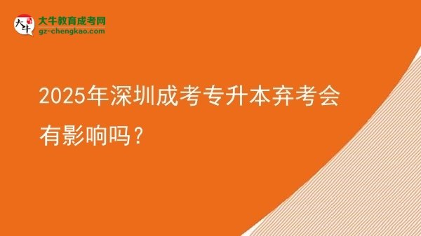 2025年深圳成考專升本棄考會(huì)有影響嗎？圖片
